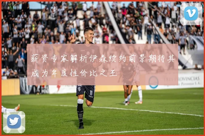 薪资专家解析伊森续约前景期待其成为年度性价比之王