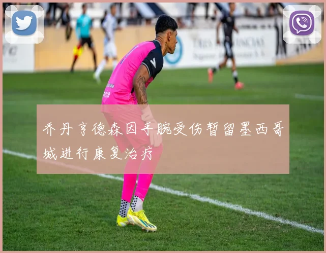 乔丹亨德森因手腕受伤暂留墨西哥城进行康复治疗