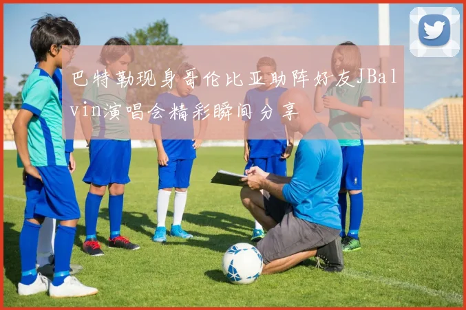 巴特勒现身哥伦比亚助阵好友JBalvin演唱会精彩瞬间分享