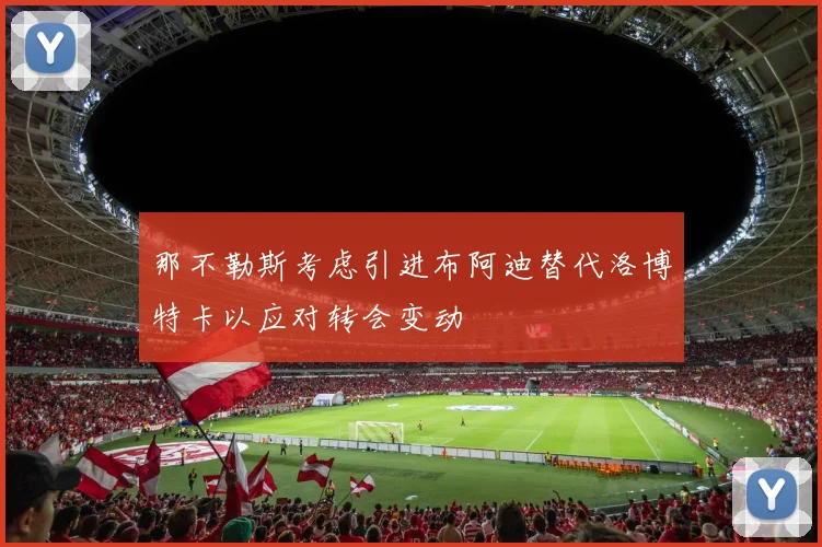 那不勒斯考虑引进布阿迪替代洛博特卡以应对转会变动