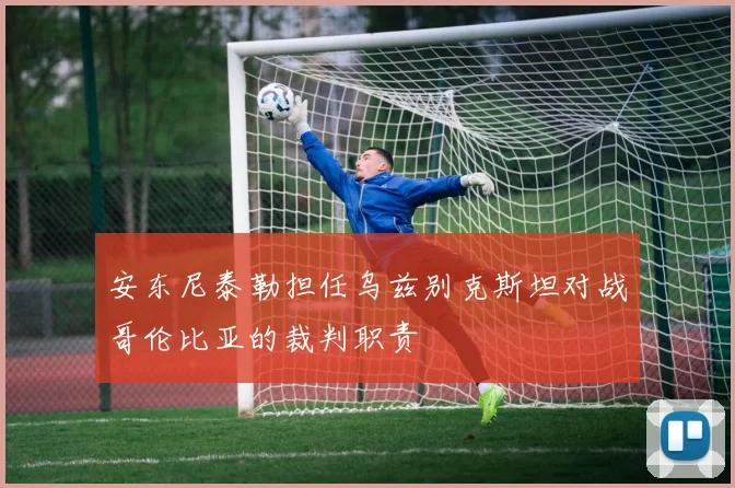 安东尼泰勒担任乌兹别克斯坦对战哥伦比亚的裁判职责