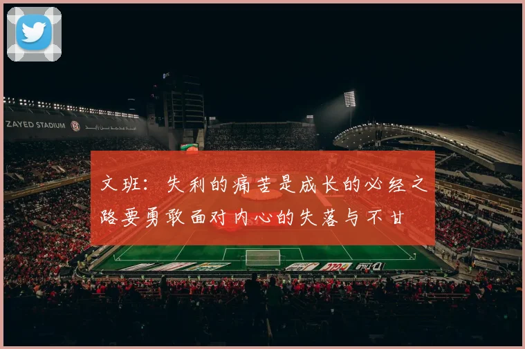 文班：失利的痛苦是成长的必经之路要勇敢面对内心的失落与不甘